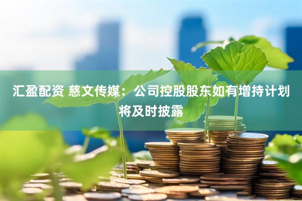 汇盈配资 慈文传媒：公司控股股东如有增持计划将及时披露