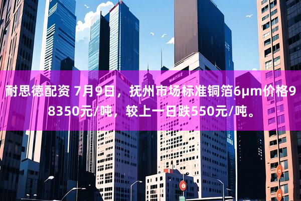 耐思徳配资 7月9日，抚州市场标准铜箔6μm价格98350元/吨，较上一日跌550元/吨。