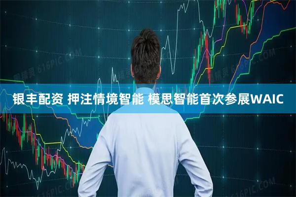 银丰配资 押注情境智能 模思智能首次参展WAIC